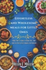 Effortless and Wholesome Meals for Little Ones: A Busy Parent's Guide to Sugar-Free, Low-Carb, and Stress-Free Cooking for Toddlers Cover Image