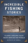 Incredible Fishing Stories: Classic Angling Tales from Around the World By Jay Cassell (Editor) Cover Image