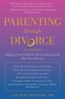 Parenting through Divorce: Helping Your Children Thrive During and After the Split By Lisa René Reynolds, Ph.D, James L. Hyer (Foreword by) Cover Image