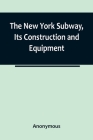 The New York Subway, Its Construction and Equipment By Anonymous Cover Image