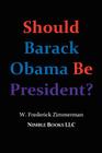 Should Barack Obama Be President? Dreams from My Father, Audacity of Hope, ... Obama in '08? By W. Frederick Zimmerman Cover Image