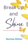 Break Up and Shine: The End Of Your Relationship Is the Making Of You By Marissa Walter Cover Image
