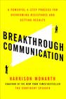 Breakthrough Communication: A Powerful 4-Step Process for Overcoming Resistance and Getting Results By Harrison Monarth Cover Image