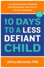 10 Days to a Less Defiant Child: The Breakthrough Program for Overcoming Your Child's Difficult Behavior By Jeffrey Bernstein, PhD Cover Image