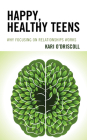 Happy, Healthy Teens: Why Focusing on Relationships Works By Kari O'Driscoll Cover Image