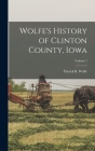 Wolfe's History of Clinton County, Iowa; Volume 1 By Patrick B. Wolfe Cover Image