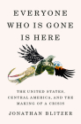 Everyone Who Is Gone Is Here: The United States, Central America, and the Making of a Crisis By Jonathan Blitzer Cover Image