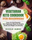 Vegetarian Keto Cookbook For Beginners: Learn To Cook Flavorful Keto-Vegetarian Meals For Massive Health and Weight Loss Benefits Cover Image
