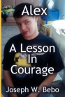 Alex - A Lesson in Courage By Joseph W. Bebo Cover Image