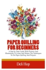 Paper Quilling for Beginners: A Step By Step Guide With Pictures And Illustrations To Learn And Master The Techniques To Do Paper Quilling And Proje Cover Image