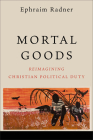Mortal Goods: Reimagining Christian Political Duty By Ephraim Radner Cover Image