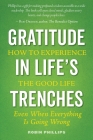 Gratitude in Life's Trenches: How to Experience the Good Life . . . Even When Everything Is Going Wrong By Robin Phillips, Cherie Calbom (Foreword by) Cover Image