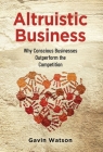 Altruistic Business: Why Conscious Businesses Outperform the Competition By Gavin Watson Cover Image