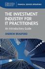 The Investment Industry for It Practitioners: An Introductory Guide By Andrew Bradford Cover Image