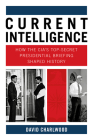 Current Intelligence: How the CIA's Top-Secret Presidential Briefing Shaped History By David Charlwood Cover Image