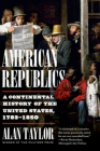American Republics: A Continental History of the United States, 1783-1850 By Alan Taylor Cover Image