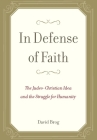 In Defense of Faith: The Judeo-Christian Idea and the Struggle for Humanity By David Brog Cover Image