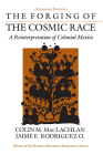 The Forging of the Cosmic Race: A Reinterpretation of Colonial Mexico By Colin M. MacLachlan, Jaime E. Rodriguez O. Cover Image