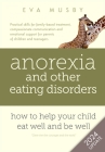 Anorexia and other Eating Disorders: How to help your child eat well and be well: Practical skills for family-based treatment, compassionate communica By Eva Musby Cover Image