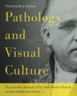 Pathology and Visual Culture: The Scientific Artworks of Dr. Jean-Martin Charcot and the Salpêtrière School By Natasha Ruiz-Gómez Cover Image
