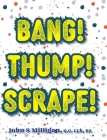 Bang! Thump! Scrape! By John S. Milligan Cover Image