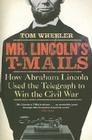 Mr. Lincoln's T-Mails: How Abraham Lincoln Used the Telegraph to Win the Civil War Cover Image
