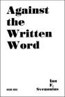 Against the Written Word: Toward a Universal Illiteracy By Ian F. Svenonius Cover Image