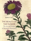 The Beauty of the Flower: The Art and Science of Botanical Illustration By Stephen A. Harris Cover Image