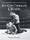 (Un)Controlled Chaos: Canada's Remarkable Professional Wrestling Legacy Cover Image