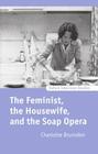 The Feminist, the Housewife, and the Soap Opera (Oxford Television Studies) By Charlotte Brunsdon Cover Image