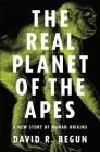 The Real Planet of the Apes: A New Story of Human Origins By David R. Begun Cover Image