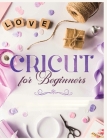 Cricut for Beginners: Unleash Your Creativity with Step-by-Step Instructions and Project Ideas Cover Image