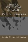 Basar oriental & Passió: Poesia catalana By Lluis Vilaseca Aloy Cover Image