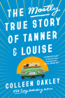 The Mostly True Story of Tanner & Louise By Colleen Oakley Cover Image