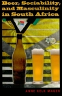 Beer, Sociability, and Masculinity in South Africa By Anne Kelk Mager Cover Image