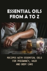 Essential Oils From A To Z: Recipes With Essential Oils For Pregnancy, Hair And Body Care: Essential Oils For Body Care By Ethan Moody Cover Image