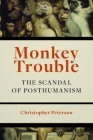 Monkey Trouble: The Scandal of Posthumanism By Christopher Peterson Cover Image