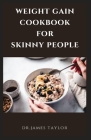 Weight Gain Cookbook for Skinny People: Building The Complete Body With Delicious And Healthy Recipes For Massive Weight Gain And Unique Body By Dr James Taylor Cover Image