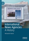 International News Agencies: A History By Michael B. Palmer Cover Image