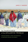The Vanguard of the Atlantic World: Creating Modernity, Nation, and Democracy in Nineteenth-Century Latin America By James E. Sanders Cover Image