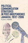 Political Communication Strategies in Post-Independence Jamaica, 1972-2006 By Floyd E. Morris Cover Image