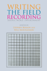 Writing the Field Recording: Sound, Word, Environment By Stephen Benson (Editor), Will Montgomery (Editor) Cover Image