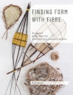 Finding Form with Fibre: be inspired, gather materials, and create your own sculptural basketry By Ruth Woods Cover Image