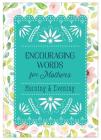 Encouraging Words for Mothers: Morning & Evening: Daily Devotions for a Mother's Soul Cover Image