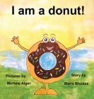 I am a donut! By Maria Rhodes, Michele Alger (Illustrator) Cover Image