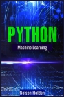 Python Machine Learning: A Complete Guide to Machine Learning and Deep Learning with Python for Beginners (2022 Crash Course) By Nelson Holden Cover Image