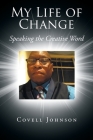 My Life of Change: Speaking the Creative Word By Covell Johnson Cover Image
