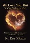 We Love You, But You're Going to Hell: Christians and Homosexuality: Agree, Disagree, Take a Look By Kim O'Reilly Cover Image