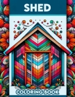 Shed Coloring Book: Immerse yourself in the simple pleasures of shed life with this calming, where each page offers a tranquil escape into Cover Image