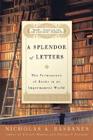 A Splendor of Letters: The Permanence of Books in an Impermanent World By Nicholas A. Basbanes Cover Image